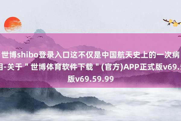 世博shibo登录入口这不仅是中国航天史上的一次病笃亮相-关于＂世博体育软件下载＂(官方)APP正式版v69.59.99