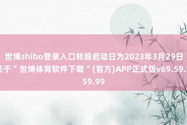 世博shibo登录入口转股启动日为2023年3月29日-关于＂世博体育软件下载＂(官方)APP正式版v69.59.99