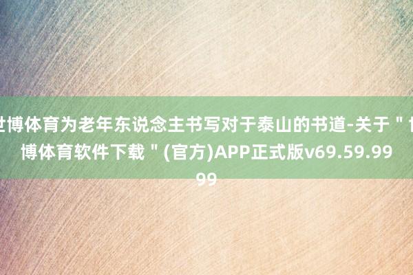 世博体育为老年东说念主书写对于泰山的书道-关于＂世博体育软件下载＂(官方)APP正式版v69.59.99