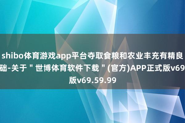 shibo体育游戏app平台夺取食粮和农业丰充有精良无比基础-关于＂世博体育软件下载＂(官方)APP正式版v69.59.99