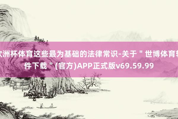 欧洲杯体育这些最为基础的法律常识-关于＂世博体育软件下载＂(官方)APP正式版v69.59.99