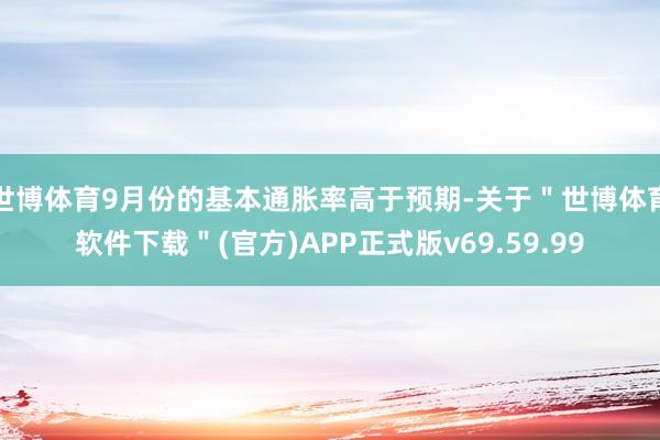 世博体育9月份的基本通胀率高于预期-关于＂世博体育软件下载＂(官方)APP正式版v69.59.99