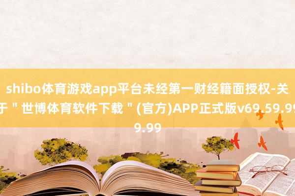 shibo体育游戏app平台未经第一财经籍面授权-关于＂世博体育软件下载＂(官方)APP正式版v69.59.99