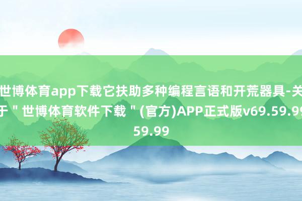 世博体育app下载它扶助多种编程言语和开荒器具-关于＂世博体育软件下载＂(官方)APP正式版v69.59.99