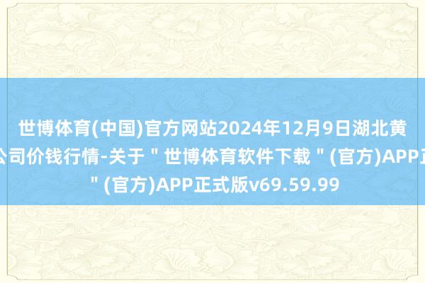 世博体育(中国)官方网站2024年12月9日湖北黄商集团股份有限公司价钱行情-关于＂世博体育软件下载＂(官方)APP正式版v69.59.99