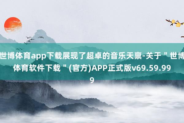 世博体育app下载展现了超卓的音乐天禀-关于＂世博体育软件下载＂(官方)APP正式版v69.59.99