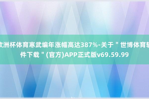 欧洲杯体育寒武编年涨幅高达387%-关于＂世博体育软件下载＂(官方)APP正式版v69.59.99