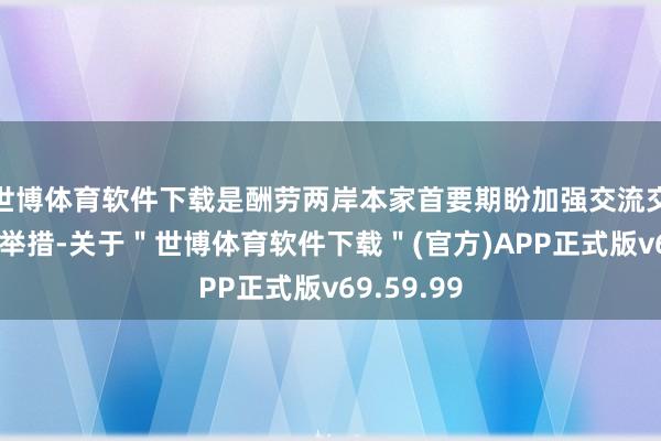 世博体育软件下载是酬劳两岸本家首要期盼加强交流交游的切实举措-关于＂世博体育软件下载＂(官方)APP正式版v69.59.99