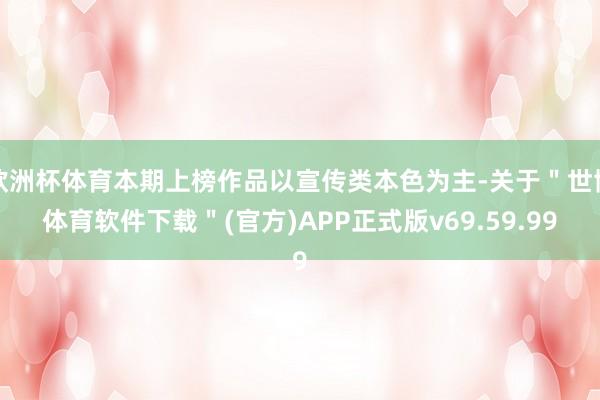 欧洲杯体育本期上榜作品以宣传类本色为主-关于＂世博体育软件下载＂(官方)APP正式版v69.59.99