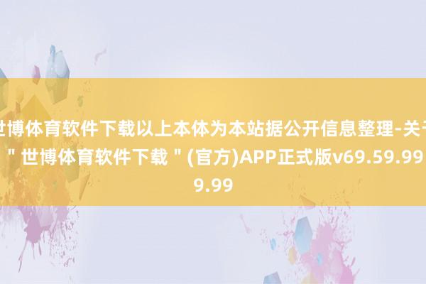 世博体育软件下载以上本体为本站据公开信息整理-关于＂世博体育软件下载＂(官方)APP正式版v69.59.99