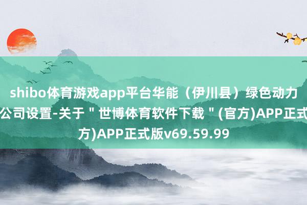 shibo体育游戏app平台华能（伊川县）绿色动力开辟有限背负公司设置-关于＂世博体育软件下载＂(官方)APP正式版v69.59.99